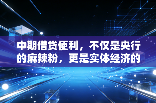 中期借贷便利,不仅是央行的麻辣粉,更是实体经济的及时雨