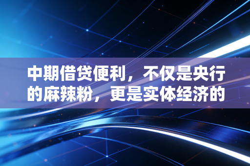 中期借贷便利,不仅是央行的麻辣粉,更是实体经济的及时雨