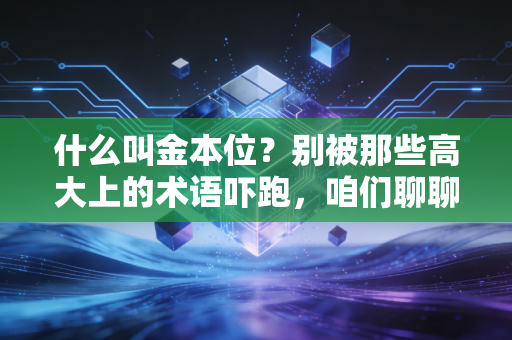 什么叫金本位?别被那些高大上的术语吓跑,咱们聊聊钱背后的锚