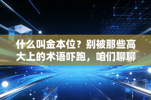 什么叫金本位?别被那些高大上的术语吓跑,咱们聊聊钱背后的锚