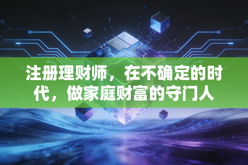 注册理财师,在不确定的时代,做家庭财富的守门人