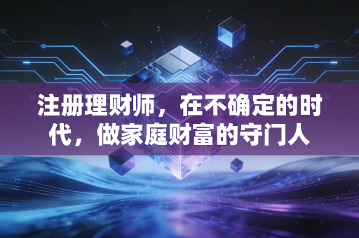 注册理财师，在不确定的时代，做家庭财富的守门人