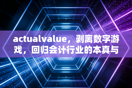 actualvalue，剥离数字游戏，回归会计行业的本真与价值