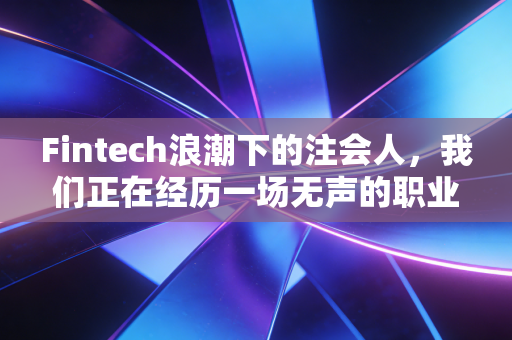 Fintech浪潮下的注会人，我们正在经历一场无声的职业重塑