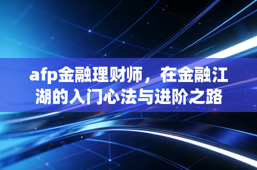 afp金融理财师,在金融江湖的入门心法与进阶之路