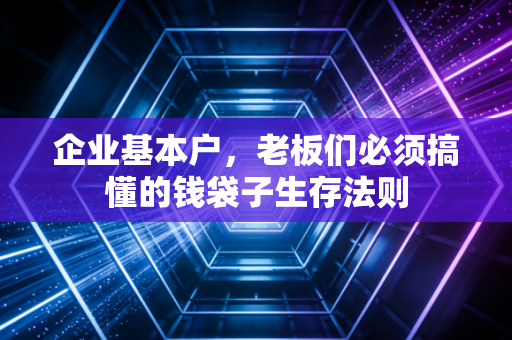 企业基本户，老板们必须搞懂的钱袋子生存法则