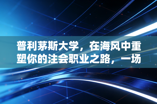 普利茅斯大学,在海风中重塑你的注会职业之路,一场关于视野与实战的深度对话