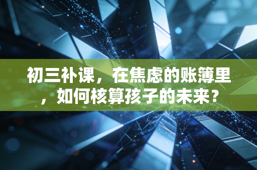 初三补课，在焦虑的账簿里，如何核算孩子的未来？