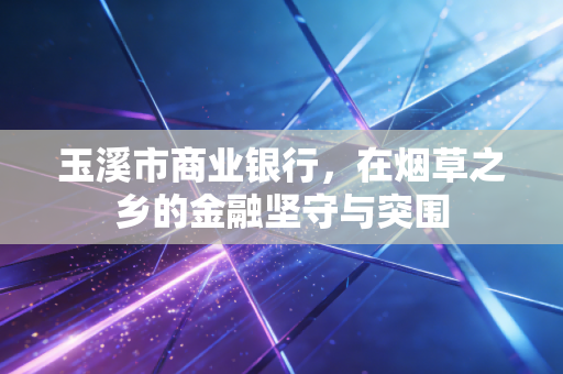 详细阅读:玉溪市商业银行,在烟草之乡的金融坚守与突围 玉溪市商业银行,在烟草之乡的金融坚守与突围