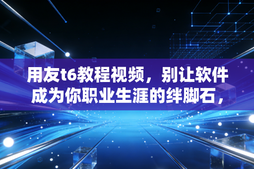 详细阅读:用友t6教程视频,别让软件成为你职业生涯的绊脚石,一位老会计的掏心窝子经验谈 用友t6教程视频,别让软件成为你职业生涯的绊脚石,一位老会计的掏心窝子经验谈