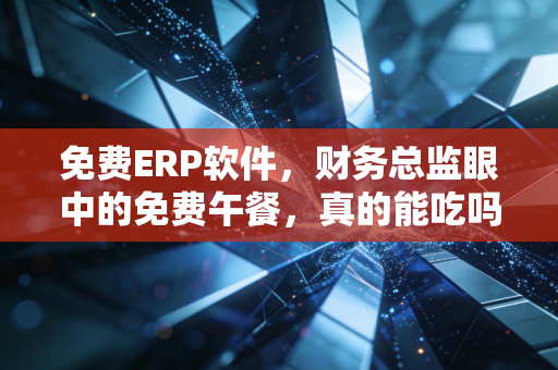 详细阅读:免费ERP软件,财务总监眼中的免费午餐,真的能吃吗? 免费ERP软件,财务总监眼中的免费午餐,真的能吃吗?