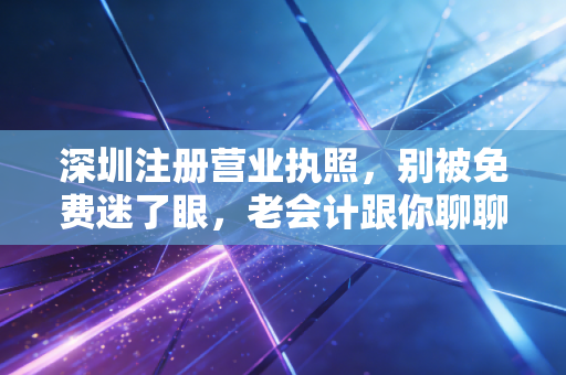 详细阅读:深圳注册营业执照,别被免费迷了眼,老会计跟你聊聊创业第一课的真相 深圳注册营业执照,别被免费迷了眼,老会计跟你聊聊创业第一课的真相