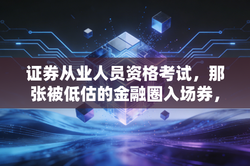 证券从业人员资格考试,那张被低估的金融圈入场券,到底意味着什么?