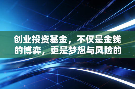 创业投资基金，不仅是金钱的博弈，更是梦想与风险的深度共舞
