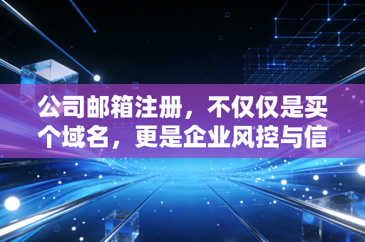 详细阅读:公司邮箱注册,不仅仅是买个域名,更是企业风控与信任的数字化基建 公司邮箱注册,不仅仅是买个域名,更是企业风控与信任的数字化基建