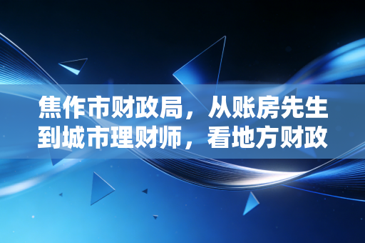 焦作市财政局，从账房先生到城市理财师，看地方财政的转型与担当
