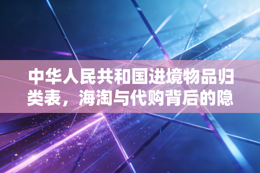中华人民共和国进境物品归类表,海淘与代购背后的隐形标尺,别让无知让你在海关破财