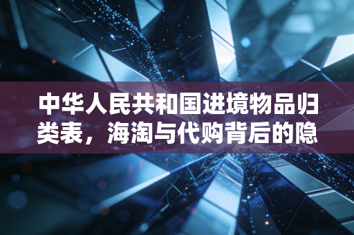 中华人民共和国进境物品归类表，海淘与代购背后的隐形标尺，别让无知让你在海关破财
