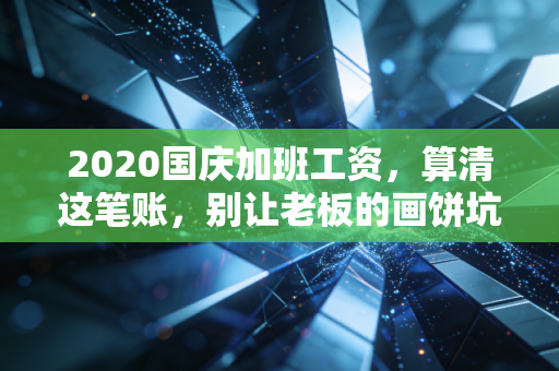 2020国庆加班工资,算清这笔账,别让老板的画饼坑了你