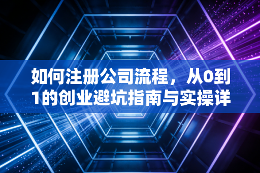 如何注册公司流程,从0到1的创业避坑指南与实操详解
