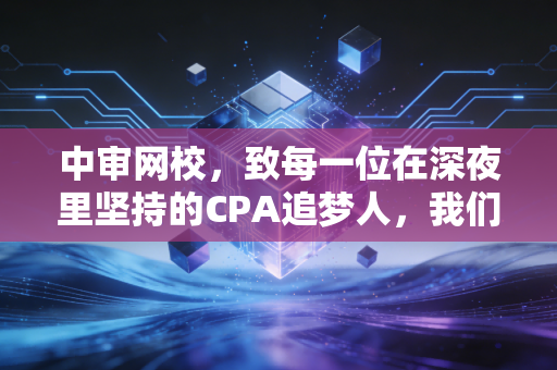 中审网校，致每一位在深夜里坚持的CPA追梦人，我们懂你的痛与光