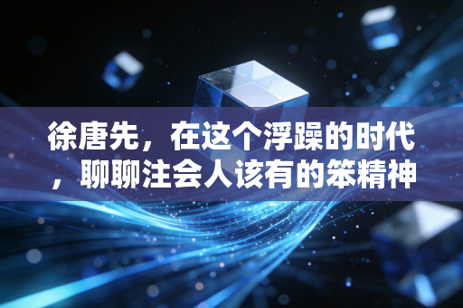 徐唐先,在这个浮躁的时代,聊聊注会人该有的笨精神与职业尊严