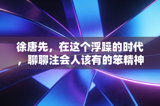 徐唐先，在这个浮躁的时代，聊聊注会人该有的笨精神与职业尊严
