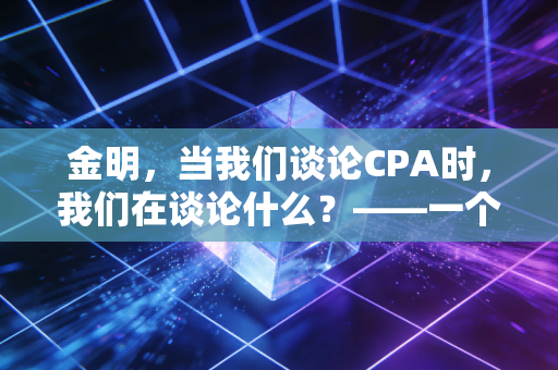 金明，当我们谈论CPA时，我们在谈论什么？——一个注会老兵的内心独白