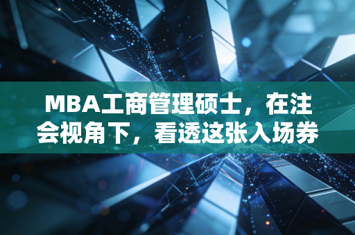 MBA工商管理硕士,在注会视角下,看透这张入场券的真实含金量