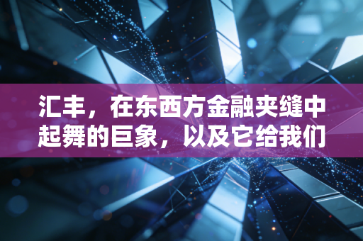 汇丰，在东西方金融夹缝中起舞的巨象，以及它给我们的钱袋子启示