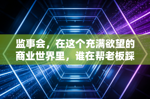 监事会，在这个充满欲望的商业世界里，谁在帮老板踩刹车？