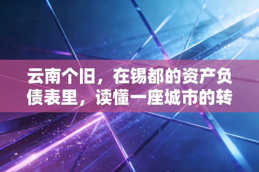 云南个旧,在锡都的资产负债表里,读懂一座城市的转型与救赎
