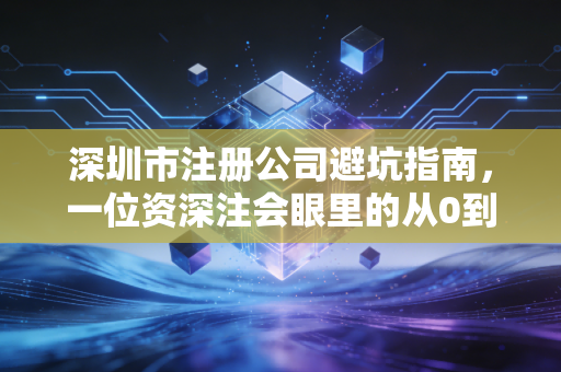 深圳市注册公司避坑指南，一位资深注会眼里的从0到1创业实录