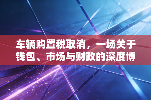 车辆购置税取消，一场关于钱包、市场与财政的深度博弈