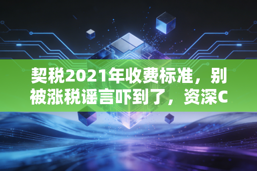 契税2021年收费标准，别被涨税谣言吓到了，资深CPA为你拆解买房那些税