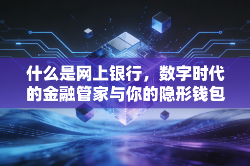 什么是网上银行，数字时代的金融管家与你的隐形钱包