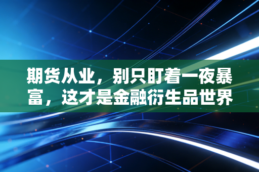 期货从业，别只盯着一夜暴富，这才是金融衍生品世界的真实生存法则