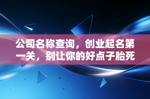 公司名称查询,创业起名第一关,别让你的好点子胎死腹中