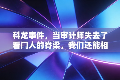 科龙事件，当审计师失去了看门人的脊梁，我们还能相信谁？