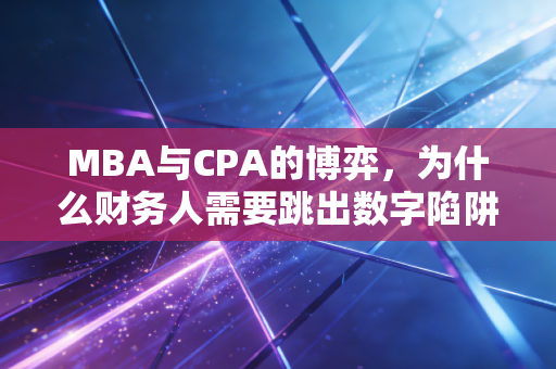 MBA与CPA的博弈，为什么财务人需要跳出数字陷阱去读个MBA？