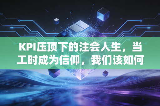 KPI压顶下的注会人生,当工时成为信仰,我们该如何突围?