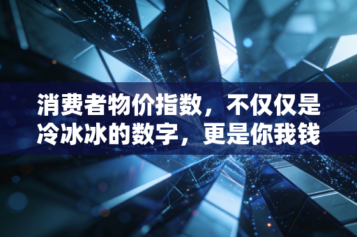 消费者物价指数，不仅仅是冷冰冰的数字，更是你我钱包的体温计