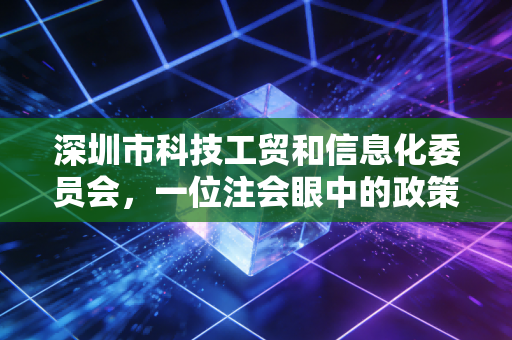 深圳市科技工贸和信息化委员会，一位注会眼中的政策红利与合规挑战