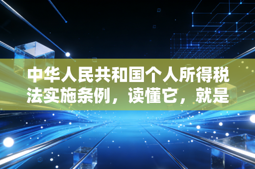 中华人民共和国个人所得税法实施条例,读懂它,就是读懂你的钱包