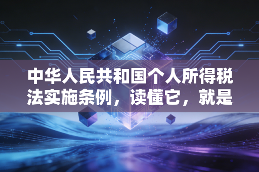 中华人民共和国个人所得税法实施条例,读懂它,就是读懂你的钱包
