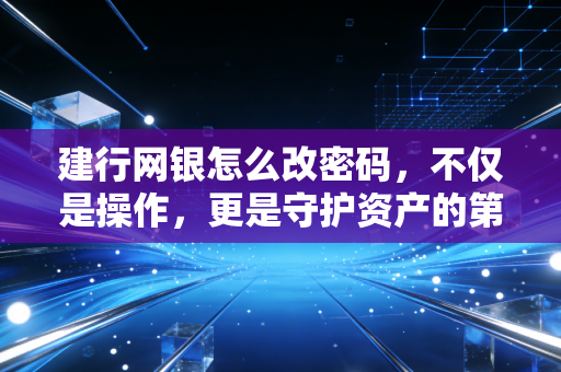 建行网银怎么改密码,不仅是操作,更是守护资产的第一道防线