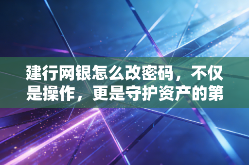 建行网银怎么改密码,不仅是操作,更是守护资产的第一道防线