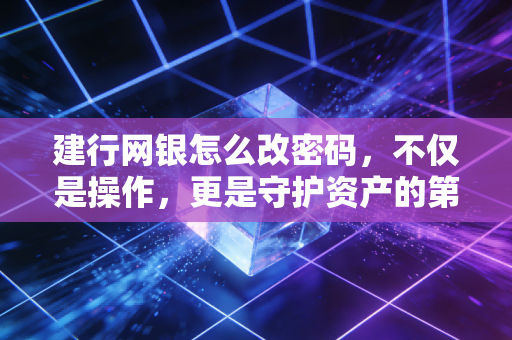 建行网银怎么改密码，不仅是操作，更是守护资产的第一道防线