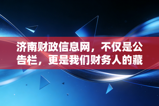 济南财政信息网，不仅是公告栏，更是我们财务人的藏宝图