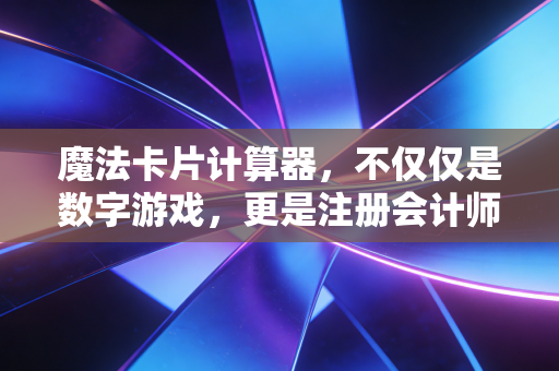魔法卡片计算器,不仅仅是数字游戏,更是注册会计师的生存哲学
